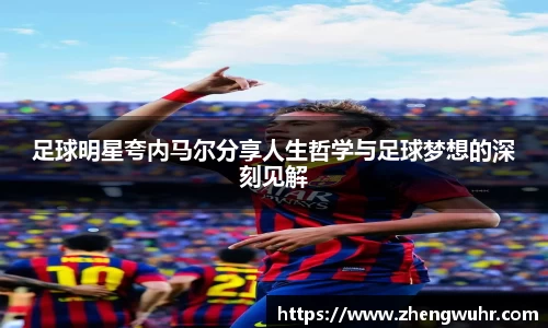 足球明星夸内马尔分享人生哲学与足球梦想的深刻见解