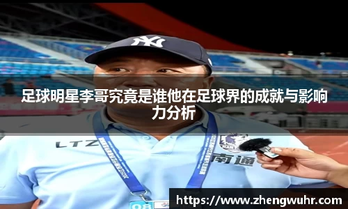 足球明星李哥究竟是谁他在足球界的成就与影响力分析