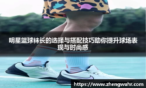 明星篮球袜长的选择与搭配技巧助你提升球场表现与时尚感